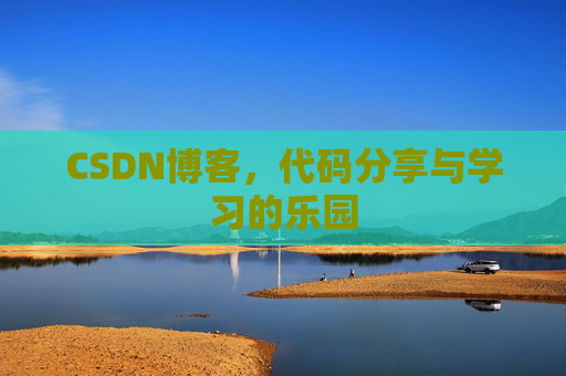 CSDN博客，代码分享与学习的乐园